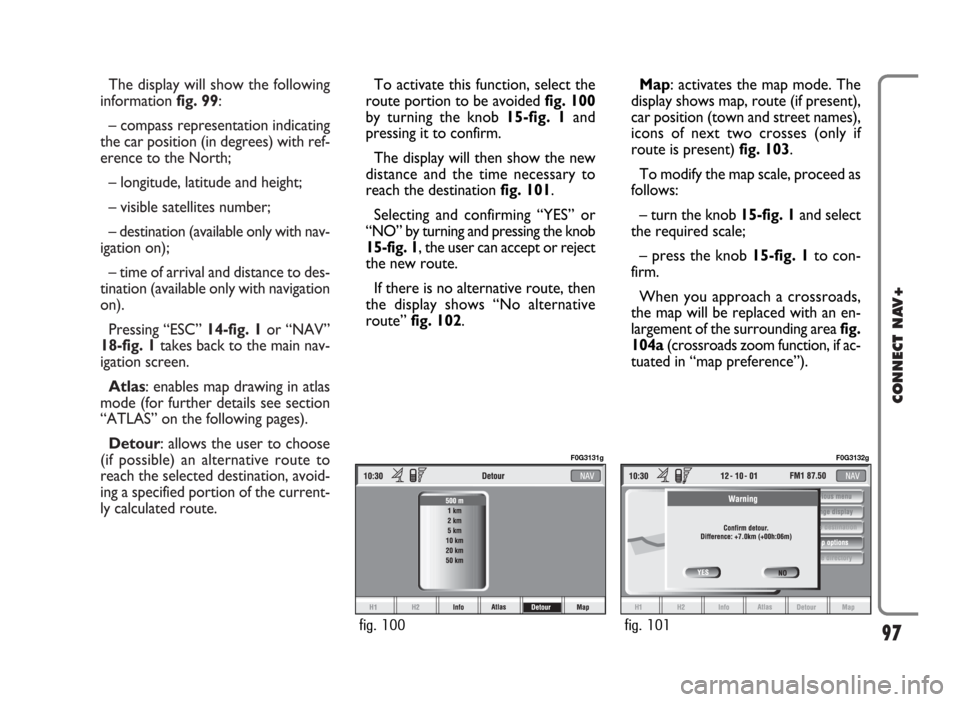 FIAT PANDA 2009 169 / 2.G Connect NavPlus Manual The display will show the following
information fig. 99:
– compass representation indicating
the car position (in degrees) with ref-
erence to the North;
– longitude, latitude and height;
– visi FIAT PANDA 2009 169 / 2.G Connect NavPlus Manual The display will show the following
information fig. 99:
– compass representation indicating
the car position (in degrees) with ref-
erence to the North;
– longitude, latitude and height;
– visi