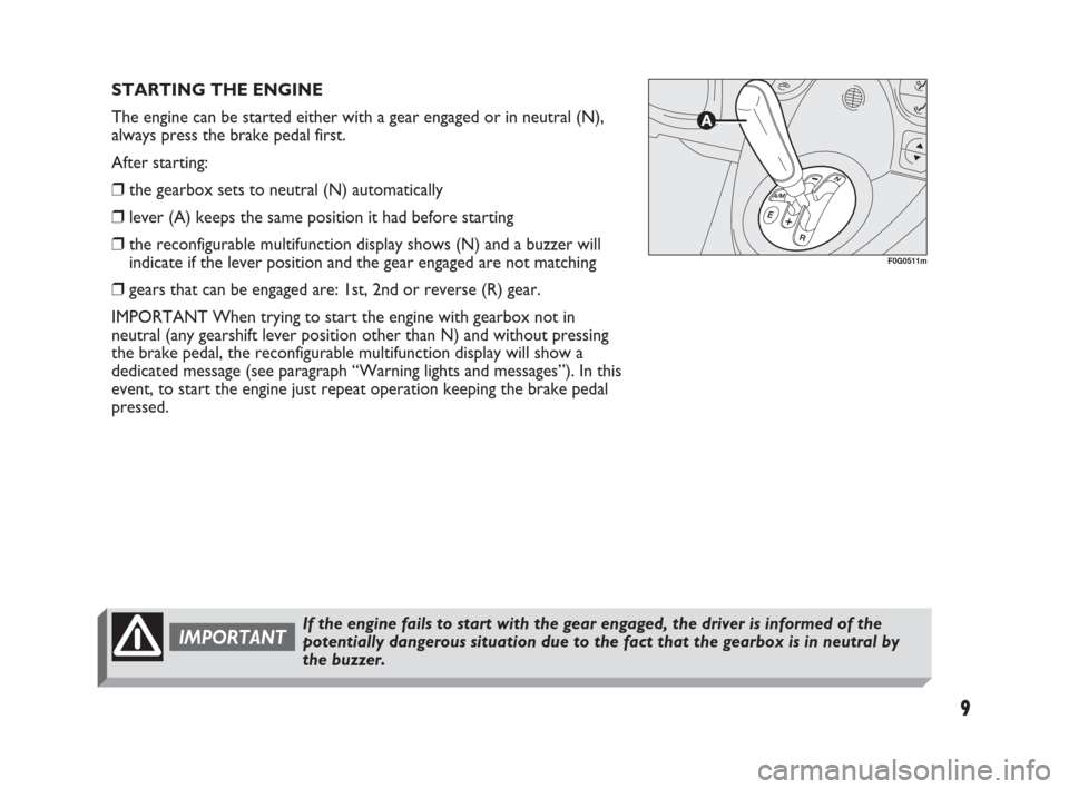FIAT PANDA 2009 169 / 2.G Dualogic Transmission Manual 9
STARTING THE ENGINE
The engine can be started either with a gear engaged or in neutral (N),
always press the brake pedal first.
After starting:
❒the gearbox sets to neutral (N) automatically
❒le FIAT PANDA 2009 169 / 2.G Dualogic Transmission Manual 9
STARTING THE ENGINE
The engine can be started either with a gear engaged or in neutral (N),
always press the brake pedal first.
After starting:
❒the gearbox sets to neutral (N) automatically
❒le