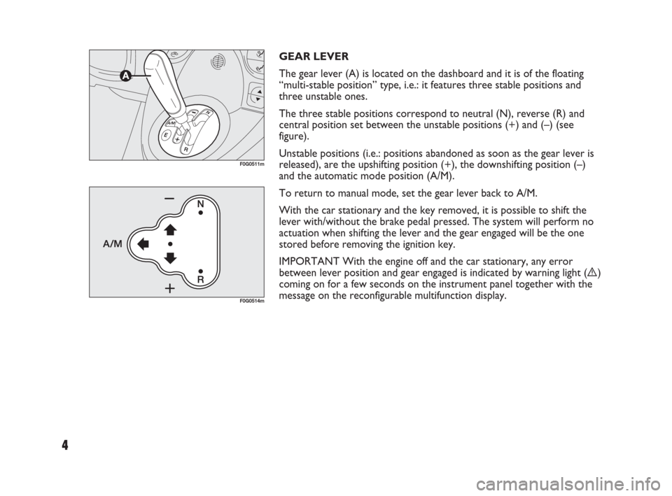FIAT PANDA 2009 169 / 2.G Dualogic Transmission Manual 4
GEAR LEVER
The gear lever (A) is located on the dashboard and it is of the floating
“multi-stable position” type, i.e.: it features three stable positions and
three unstable ones. 
The three sta