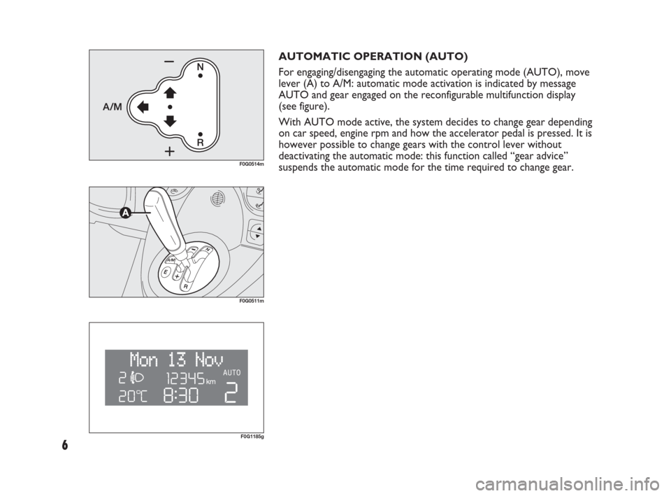 FIAT PANDA 2009 169 / 2.G Dualogic Transmission Manual 6
AUTOMATIC OPERATION (AUTO)
For engaging/disengaging the automatic operating mode (AUTO), move
lever (A) to A/M: automatic mode activation is indicated by message
AUTO and gear engaged on the reconfi