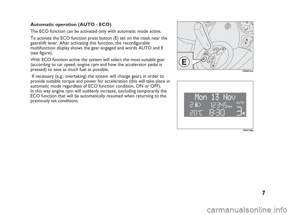 FIAT PANDA 2009 169 / 2.G Dualogic Transmission Manual 7
Automatic operation (AUTO - ECO)
The ECO function can be activated only with automatic mode active.
To activate the ECO function press button (E) set on the mask near the
gearshift lever. After acti