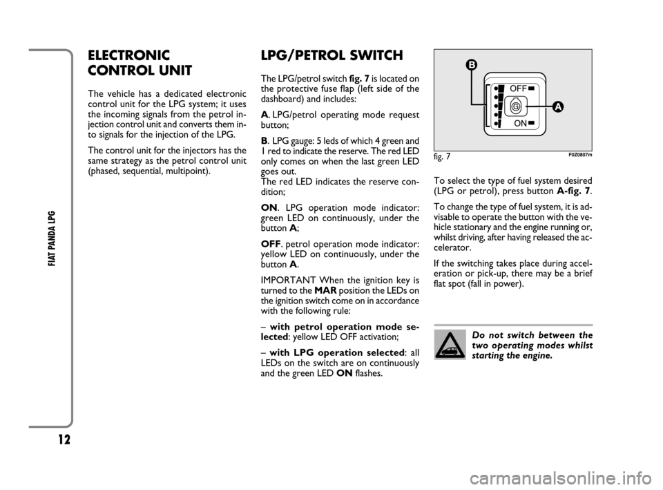 FIAT PANDA 2009 169 / 2.G LPG Supplement Manual 12
FIAT PANDA LPG
ELECTRONIC
CONTROL UNIT
The vehicle has a dedicated electronic
control unit for the LPG system; it uses
the incoming signals from the petrol in-
jection control unit and converts t FIAT PANDA 2009 169 / 2.G LPG Supplement Manual 12
FIAT PANDA LPG
ELECTRONIC
CONTROL UNIT
The vehicle has a dedicated electronic
control unit for the LPG system; it uses
the incoming signals from the petrol in-
jection control unit and converts t