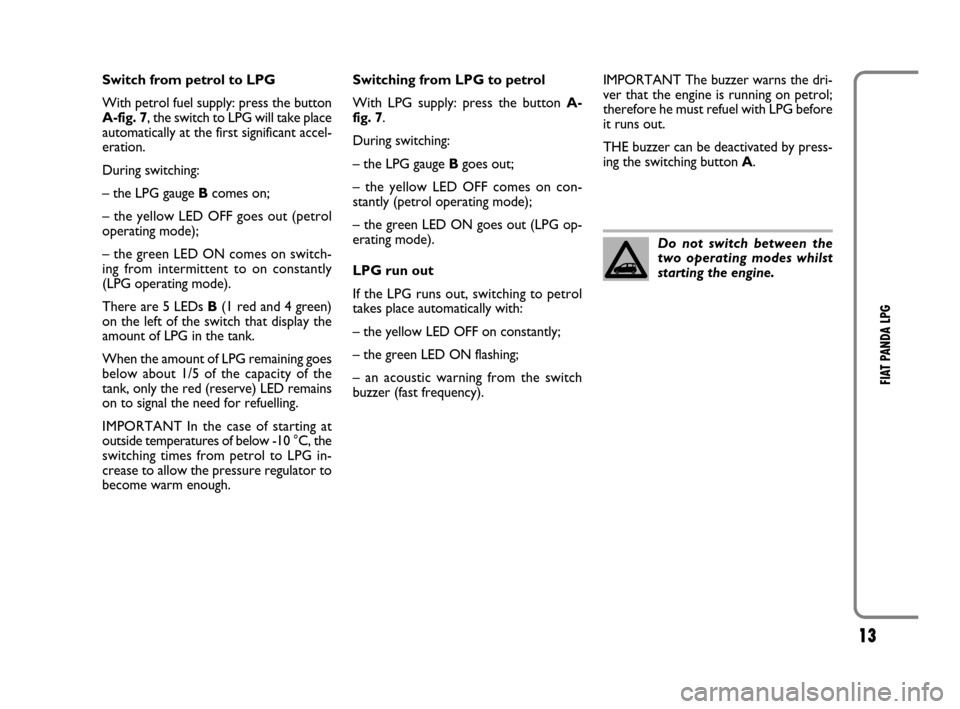 FIAT PANDA 2009 169 / 2.G LPG Supplement Manual 13
FIAT PANDA LPG
Switch from petrol to LPG
With petrol fuel supply: press the button
A-fig. 7, the switch to LPG will take place
automatically at the first significant accel-
eration. 
During switchi