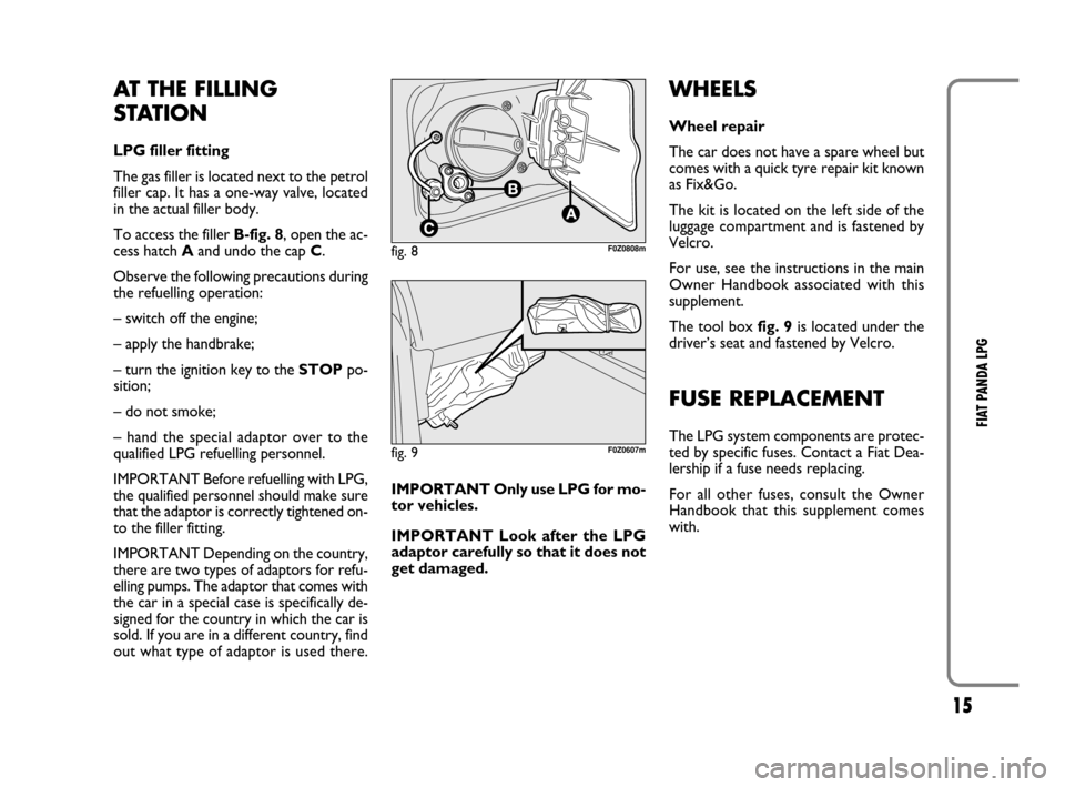 FIAT PANDA 2009 169 / 2.G LPG Supplement Manual 15
FIAT PANDA LPG
AT THE FILLING
STATION
LPG filler fitting
The gas filler is located next to the petrol
filler cap. It has a one-way valve, located
in the actual filler body.
To access the filler B- FIAT PANDA 2009 169 / 2.G LPG Supplement Manual 15
FIAT PANDA LPG
AT THE FILLING
STATION
LPG filler fitting
The gas filler is located next to the petrol
filler cap. It has a one-way valve, located
in the actual filler body.
To access the filler B-