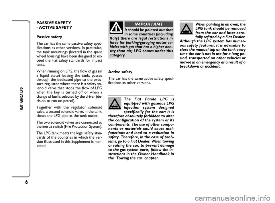 FIAT PANDA 2009 169 / 2.G LPG Supplement Manual 6
FIAT PANDA LPG 
When painting in an oven, the
LPG tank should be removed
from the car and later care-
fully refitted by a Fiat Dealer.
Although the LPG system has numer-
ous safety features, it is a