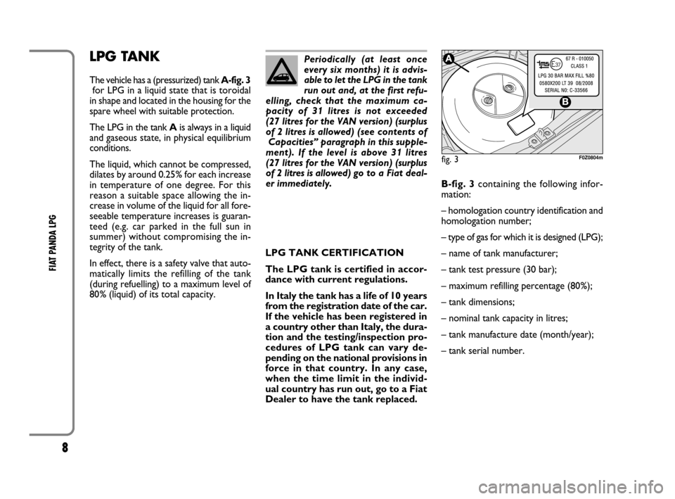 FIAT PANDA 2009 169 / 2.G LPG Supplement Manual 8
FIAT PANDA LPG 
LPG TANK
The vehicle has a (pressurized) tank A-fig. 3
for LPG in a liquid state that is toroidal
in shape and located in the housing for the
spare wheel with suitable protection.
Th