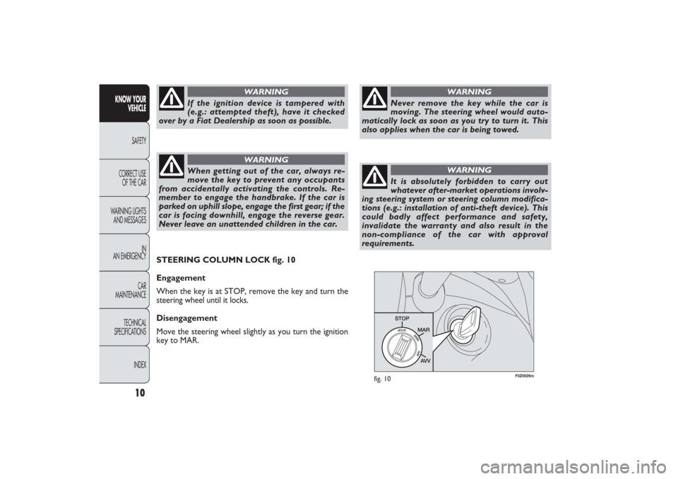 FIAT PANDA 2009 169 / 2.G Owners Manual F0Z0026m
fig. 10
STEERING COLUMN LOCK fig. 10
Engagement
When the key is at STOP, remove the key and turn the
steering wheel until it locks.
Disengagement
Move the steering wheel slightly as you turn FIAT PANDA 2009 169 / 2.G Owners Manual F0Z0026m
fig. 10
STEERING COLUMN LOCK fig. 10
Engagement
When the key is at STOP, remove the key and turn the
steering wheel until it locks.
Disengagement
Move the steering wheel slightly as you turn