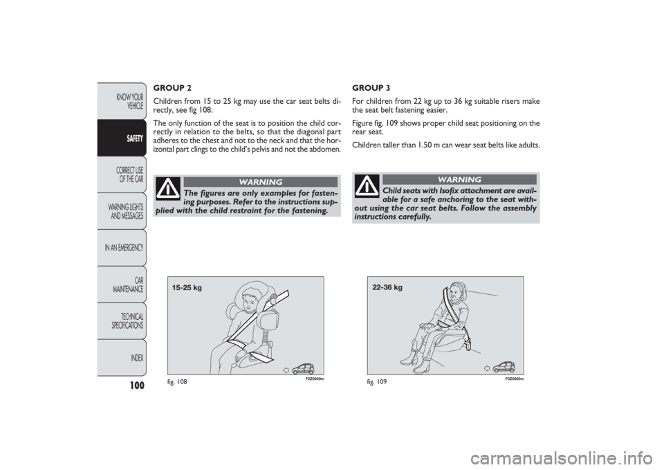 FIAT PANDA 2009 169 / 2.G Owners Manual 100
KNOW YOUR
VEHICLE
SAFETY
CORRECT USE
OF THE CAR
WARNING LIGHTS
AND MESSAGES
IN AN EMERGENCY
CAR
MAINTENANCE
TECHNICAL
SPECIFICATIONS
INDEX
F0Z0049m
fig. 108
F0Z0050m
fig. 109
GROUP 2
Children f FIAT PANDA 2009 169 / 2.G Owners Manual 100
KNOW YOUR
VEHICLE
SAFETY
CORRECT USE
OF THE CAR
WARNING LIGHTS
AND MESSAGES
IN AN EMERGENCY
CAR
MAINTENANCE
TECHNICAL
SPECIFICATIONS
INDEX
F0Z0049m
fig. 108
F0Z0050m
fig. 109
GROUP 2
Children f