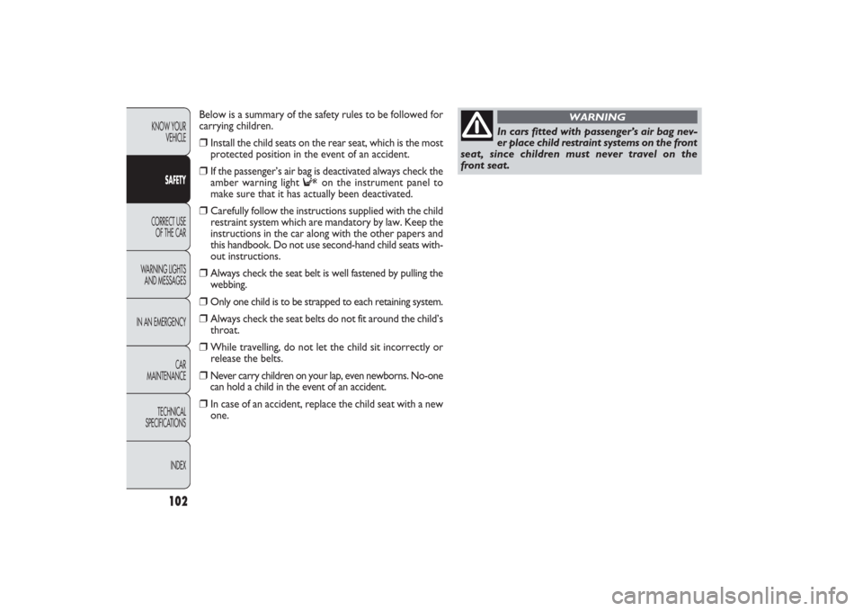 FIAT PANDA 2009 169 / 2.G Owners Manual 102
KNOW YOUR 
VEHICLE
SAFETY
CORRECT USE 
OF THE CAR
WARNING LIGHTS
AND MESSAGES
IN AN EMERGENCY
CAR
MAINTENANCE
TECHNICAL
SPECIFICATIONS
INDEX
Below is a summary of the safety rules to be followed f