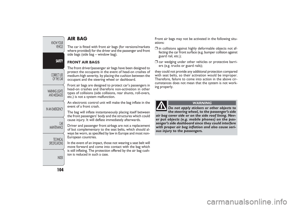 FIAT PANDA 2009 169 / 2.G Owners Manual 104
KNOW YOUR 
VEHICLE
SAFETY
CORRECT USE 
OF THE CAR
WARNING LIGHTS
AND MESSAGES
IN AN EMERGENCY
CAR
MAINTENANCE
TECHNICAL
SPECIFICATIONS
INDEX
AIR BAGThe car is fitted with front air bags (for versi