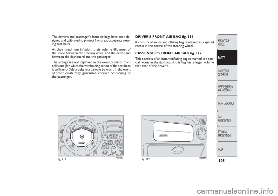 FIAT PANDA 2009 169 / 2.G Owners Manual 105KNOW YOUR 
VEHICLESAFETYCORRECT USE 
OF THE CAR
WARNING LIGHTS
AND MESSAGES
IN AN EMERGENCY
CAR
MAINTENANCE
TECHNICAL
SPECIFICATIONS
INDEX
F0Z0693m
fig. 111
F0Z0057m
fig. 112
DRIVER’S FRONT AIR B