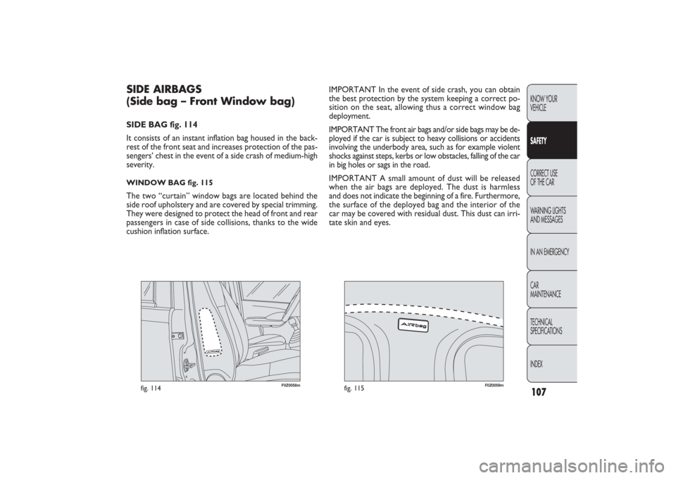 FIAT PANDA 2009 169 / 2.G Owners Manual 107KNOW YOUR 
VEHICLESAFETYCORRECT USE 
OF THE CAR
WARNING LIGHTS
AND MESSAGES
IN AN EMERGENCY
CAR
MAINTENANCE
TECHNICAL
SPECIFICATIONS
INDEX
F0Z0058m
fig. 114
F0Z0059m
fig. 115
IMPORTANT In the event