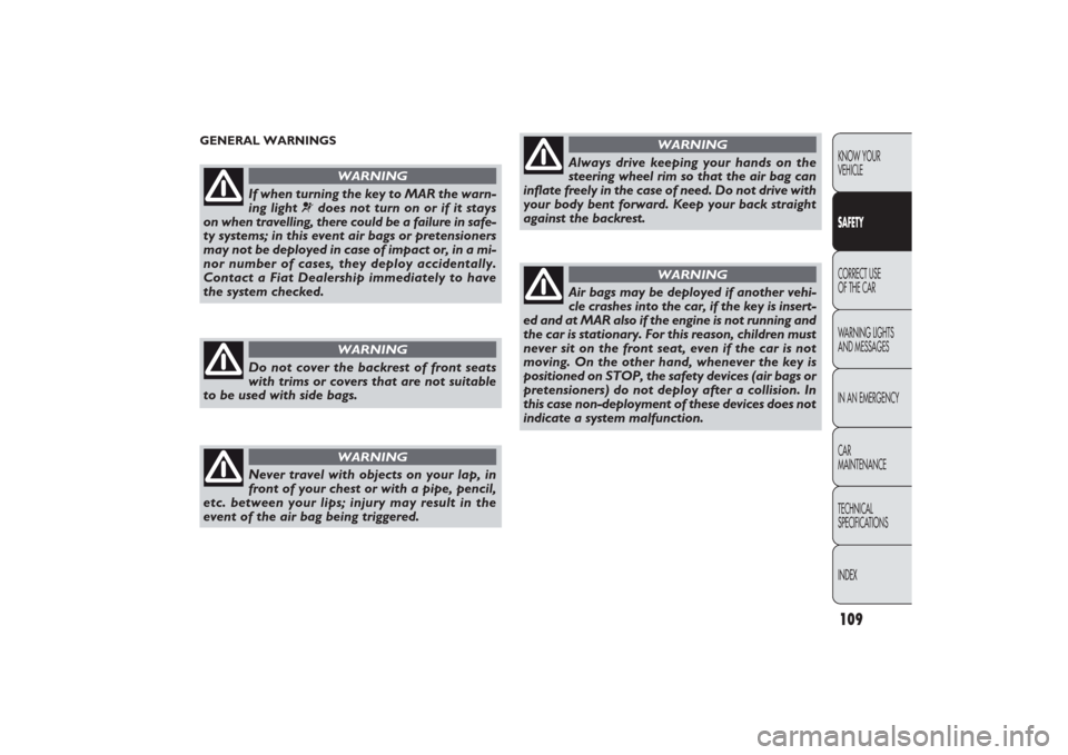 FIAT PANDA 2009 169 / 2.G Owners Manual 109KNOW YOUR 
VEHICLESAFETYCORRECT USE 
OF THE CAR
WARNING LIGHTS
AND MESSAGES
IN AN EMERGENCY
CAR
MAINTENANCE
TECHNICAL
SPECIFICATIONS
INDEX
GENERAL WARNINGS
If when turning the key to MAR the warn-
