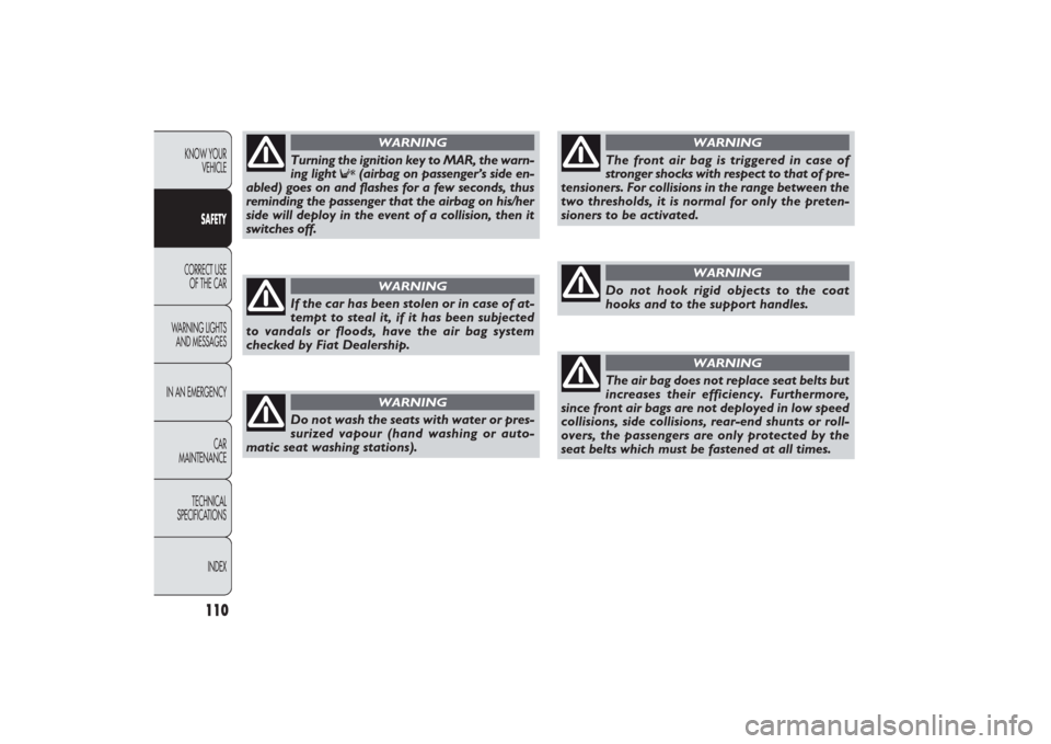 FIAT PANDA 2009 169 / 2.G Owners Manual 110
KNOW YOUR 
VEHICLE
SAFETY
CORRECT USE 
OF THE CAR
WARNING LIGHTS
AND MESSAGES
IN AN EMERGENCY
CAR
MAINTENANCE
TECHNICAL
SPECIFICATIONS
INDEX
The front air bag is triggered in case of
stronger shoc