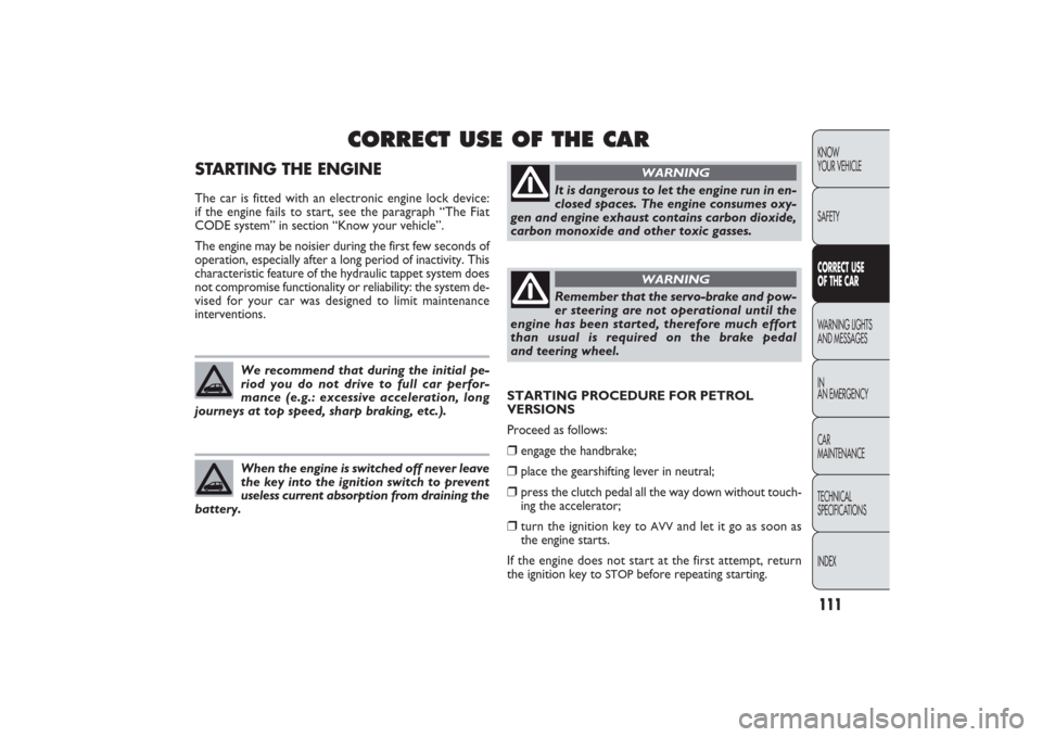 FIAT PANDA 2009 169 / 2.G Owners Manual 111KNOW
YOUR VEHICLE
SAFETY
WARNING LIGHTS
AND MESSAGES
IN
AN EMERGENCY
CAR
MAINTENANCE
TECHNICAL
SPECIFICATIONS
INDEX
CORRECT USE OF THE CAR
STARTING PROCEDURE FOR PETROL
VERSIONS
Proceed as follows FIAT PANDA 2009 169 / 2.G Owners Manual 111KNOW
YOUR VEHICLE
SAFETY
WARNING LIGHTS
AND MESSAGES
IN
AN EMERGENCY
CAR
MAINTENANCE
TECHNICAL
SPECIFICATIONS
INDEX
CORRECT USE OF THE CAR
STARTING PROCEDURE FOR PETROL
VERSIONS
Proceed as follows