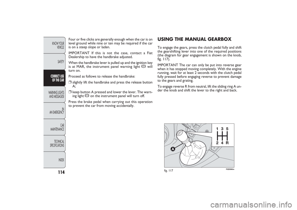 FIAT PANDA 2009 169 / 2.G Owners Manual 114
KNOW YOUR
VEHICLE
SAFETYCORRECT USE
OF THE CARWARNING LIGHTS
AND MESSAGESI
IN
AN EMERGENCY
CAR
MAINTENANCE
TECHNICAL
SPECIFICATIONS
INDEX
F0Z0060m
fig. 117
USING THE MANUAL GEARBOXTo engage the FIAT PANDA 2009 169 / 2.G Owners Manual 114
KNOW YOUR
VEHICLE
SAFETYCORRECT USE
OF THE CARWARNING LIGHTS
AND MESSAGESI
IN
AN EMERGENCY
CAR
MAINTENANCE
TECHNICAL
SPECIFICATIONS
INDEX
F0Z0060m
fig. 117
USING THE MANUAL GEARBOXTo engage the