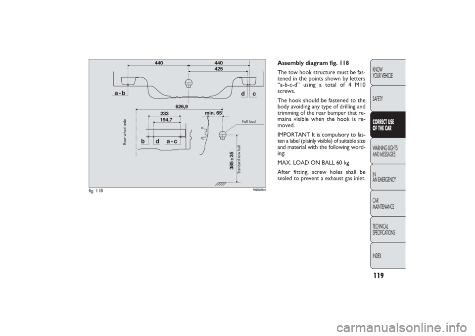 FIAT PANDA 2009 169 / 2.G Owners Manual 119KNOW
YOUR VEHICLE
SAFETYCORRECT USE
OF THE CARWARNING LIGHTS
AND MESSAGES
IN
AN EMERGENCY
CAR
MAINTENANCE
TECHNICAL
SPECIFICATIONS
INDEX
Assembly diagram fig. 118
The tow hook structure must be fa FIAT PANDA 2009 169 / 2.G Owners Manual 119KNOW
YOUR VEHICLE
SAFETYCORRECT USE
OF THE CARWARNING LIGHTS
AND MESSAGES
IN
AN EMERGENCY
CAR
MAINTENANCE
TECHNICAL
SPECIFICATIONS
INDEX
Assembly diagram fig. 118
The tow hook structure must be fa