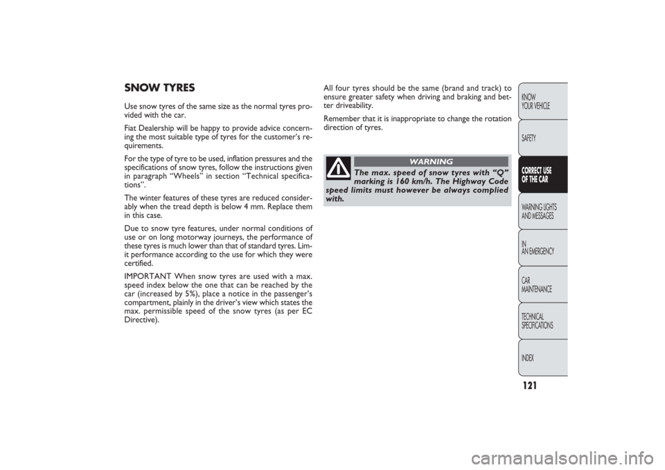 FIAT PANDA 2009 169 / 2.G Owners Manual 121KNOW
YOUR VEHICLE
SAFETYCORRECT USE 
OF THE CARWARNING LIGHTS
AND MESSAGES
IN
AN EMERGENCY
CAR
MAINTENANCE
TECHNICAL
SPECIFICATIONS
INDEX
SNOW TYRESUse snow tyres of the same size as the normal tyr