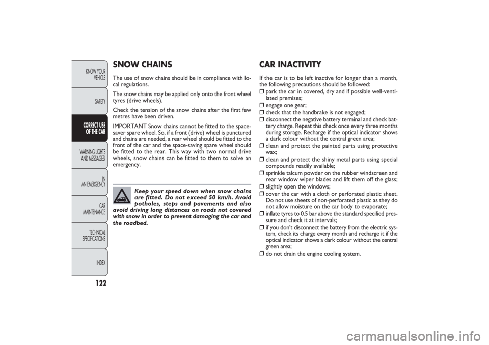 FIAT PANDA 2009 169 / 2.G Owners Manual 122
KNOW YOUR 
VEHICLE
SAFETYCORRECT USE 
OF THE CARWARNING LIGHTS
AND MESSAGESI
IN
AN EMERGENCY
CAR
MAINTENANCE
TECHNICAL
SPECIFICATIONS
INDEX
CAR INACTIVITYIf the car is to be left inactive for long