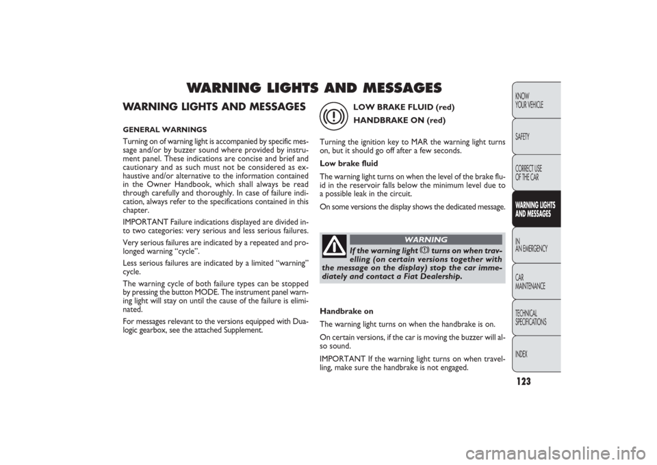 FIAT PANDA 2009 169 / 2.G Owners Manual 123KNOW
YOUR VEHICLE
SAFETYWARNING LIGHTS
AND MESSAGESIN
AN EMERGENCY
CAR
MAINTENANCE
TECHNICAL
SPECIFICATIONS
INDEX
WARNING LIGHTS AND MESSAGES
WARNING LIGHTS AND MESSAGESGENERAL WARNINGSTurning on o FIAT PANDA 2009 169 / 2.G Owners Manual 123KNOW
YOUR VEHICLE
SAFETYWARNING LIGHTS
AND MESSAGESIN
AN EMERGENCY
CAR
MAINTENANCE
TECHNICAL
SPECIFICATIONS
INDEX
WARNING LIGHTS AND MESSAGES
WARNING LIGHTS AND MESSAGESGENERAL WARNINGSTurning on o