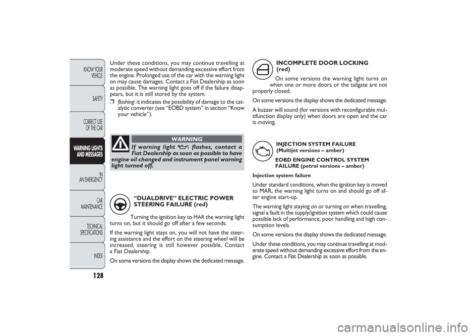 FIAT PANDA 2009 169 / 2.G Service Manual 128
KNOW YOUR 
VEHICLE
SAFETY
CORRECT USE
OF THE CAR
WARNING LIGHTS
AND MESSAGES
IN
AN EMERGENCY
CAR
MAINTENANCE
TECHNICAL
SPECIFICATIONS
INDEX
INCOMPLETE DOOR LOCKING 
(red)
On some versions the warn