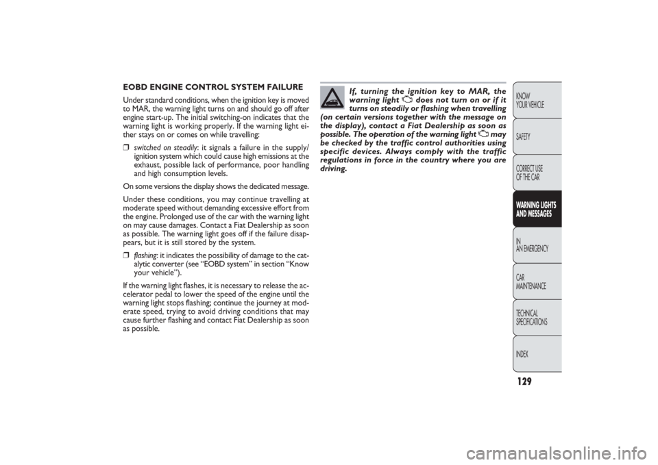 FIAT PANDA 2009 169 / 2.G Owners Manual 129KNOW
YOUR VEHICLE
SAFETY
CORRECT USE 
OF THE CARWARNING LIGHTS
AND MESSAGESIN
AN EMERGENCY
CAR
MAINTENANCE
TECHNICAL
SPECIFICATIONS
INDEX
EOBD ENGINE CONTROL SYSTEM FAILURE
Under standard condition