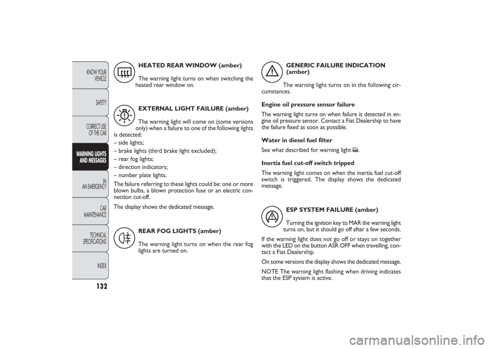 FIAT PANDA 2009 169 / 2.G Service Manual 132
KNOW YOUR 
VEHICLE
SAFETY
CORRECT USE
OF THE CAR
WARNING LIGHTS
AND MESSAGES
IN
AN EMERGENCY
CAR
MAINTENANCE
TECHNICAL
SPECIFICATIONS
INDEX
ESP SYSTEM FAILURE (amber)
Turning the ignition key to M
