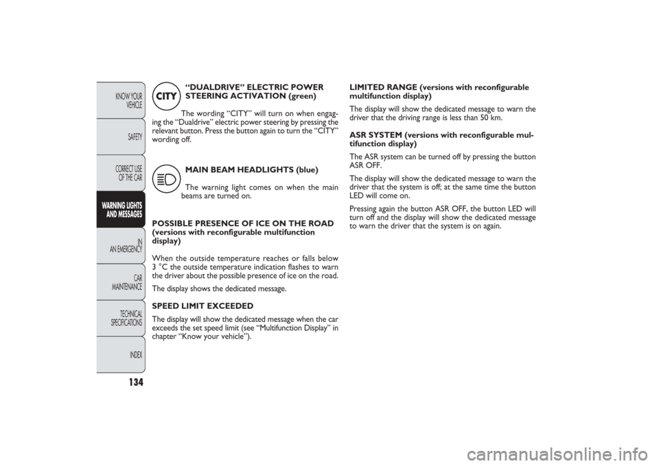 FIAT PANDA 2009 169 / 2.G Owners Manual 134
KNOW YOUR 
VEHICLE
SAFETY
CORRECT USE
OF THE CAR
WARNING LIGHTS
AND MESSAGES
IN
AN EMERGENCY
CAR
MAINTENANCE
TECHNICAL
SPECIFICATIONS
INDEX
LIMITED RANGE (versions with reconfigurable
multifunctio