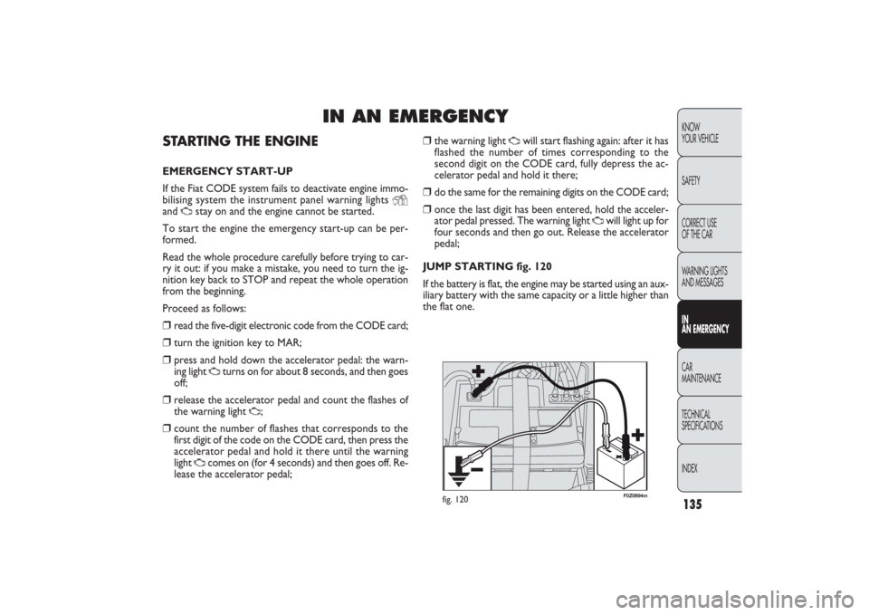 FIAT PANDA 2009 169 / 2.G Owners Manual 135KNOW
YOUR VEHICLE
SAFETY
WARNING LIGHTS
AND MESSAGESIN
AN EMERGENCYCAR
MAINTENANCE
TECHNICAL
SPECIFICATIONS
INDEX
IN AN EMERGENCY
STARTING THE ENGINEEMERGENCY START-UP
If the Fiat CODE system fails