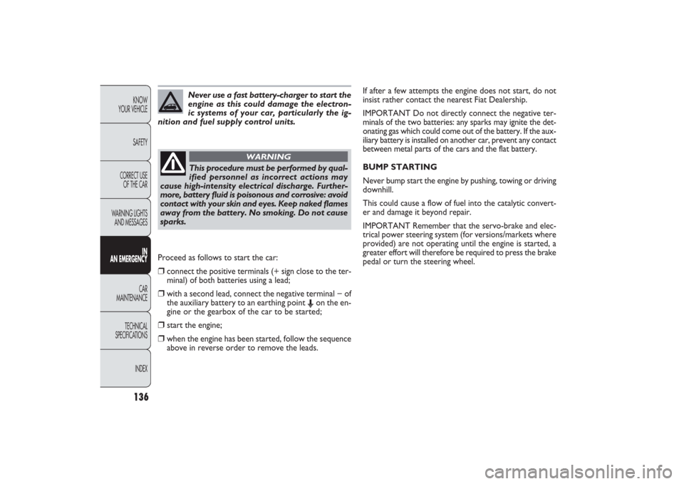 FIAT PANDA 2009 169 / 2.G Owners Manual 136KNOW
YOUR VEHICLE
SAFETY
CORRECT USE 
OF THE CAR
WARNING LIGHTS
AND MESSAGES
IN
AN EMERGENCYCAR
MAINTENANCE
TECHNICAL
SPECIFICATIONS
INDEX
Never use a fast battery-charger to start the
engine as th