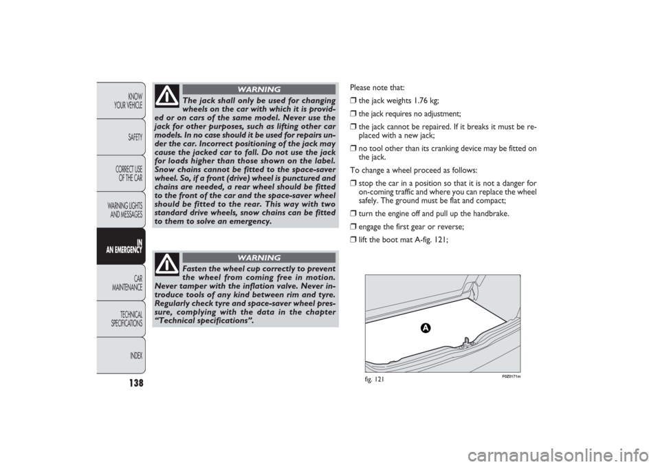 FIAT PANDA 2009 169 / 2.G Owners Manual 138KNOW
YOUR VEHICLE
SAFETY
CORRECT USE 
OF THE CAR
WARNING LIGHTS
AND MESSAGES
IN
AN EMERGENCYCAR
MAINTENANCE
TECHNICAL
SPECIFICATIONS
INDEX
F0Z0171m
fig. 121
Please note that:❒
the jack weights 1.