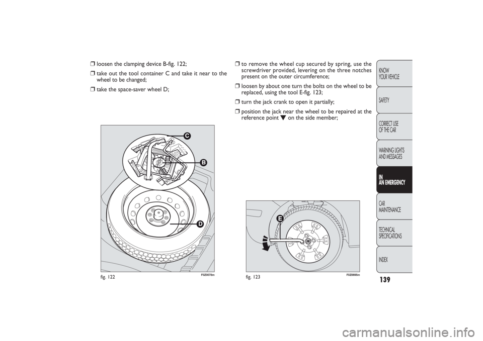 FIAT PANDA 2009 169 / 2.G Owners Manual 139KNOW
YOUR VEHICLE
SAFETY
CORRECT USE 
OF THE CAR
WARNING LIGHTS
AND MESSAGESIN
AN EMERGENCYCAR
MAINTENANCE
TECHNICAL
SPECIFICATIONS
INDEX
F0Z0078m
fig. 122
F0Z0695m
fig. 123
❒
to remove the wheel