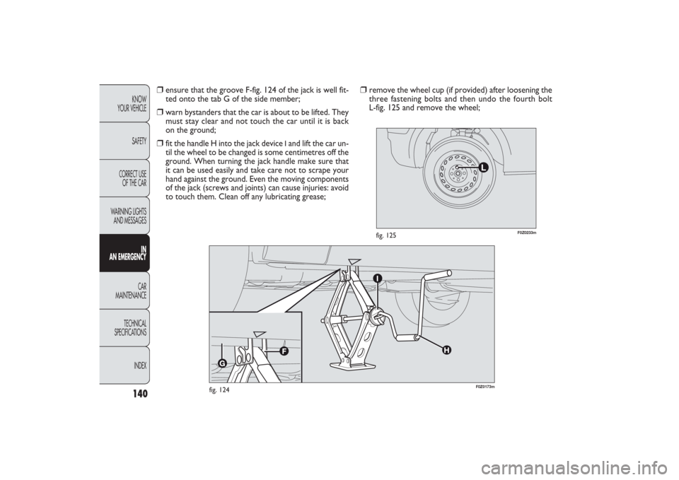 FIAT PANDA 2009 169 / 2.G Owners Manual 140KNOW
YOUR VEHICLE
SAFETY
CORRECT USE 
OF THE CAR
WARNING LIGHTS
AND MESSAGES
IN
AN EMERGENCYCAR
MAINTENANCE
TECHNICAL
SPECIFICATIONS
INDEX
F0Z0173m
fig. 124
F0Z0233m
fig. 125
❒
remove the wheel c