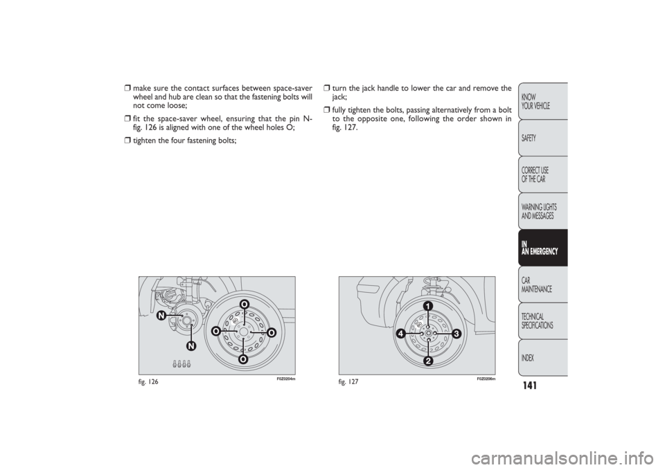 FIAT PANDA 2009 169 / 2.G Owners Manual 141KNOW
YOUR VEHICLE
SAFETY
CORRECT USE 
OF THE CAR
WARNING LIGHTS
AND MESSAGESIN
AN EMERGENCYCAR
MAINTENANCE
TECHNICAL
SPECIFICATIONS
INDEX
F0Z0204m
fig. 126
F0Z0206m
fig. 127
❒
turn the jack handl