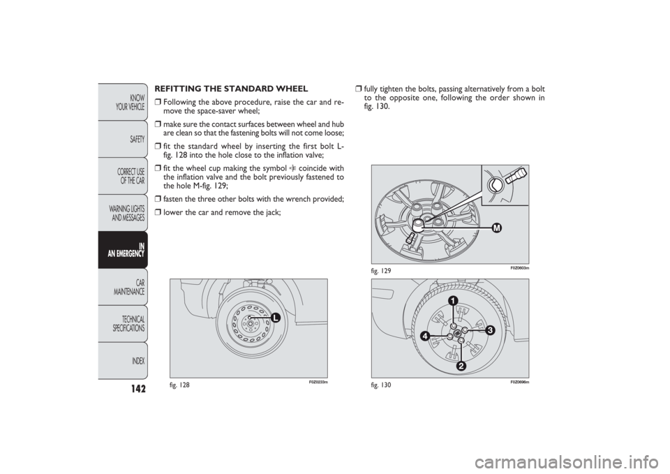 FIAT PANDA 2009 169 / 2.G Owners Manual 142KNOW
YOUR VEHICLE
SAFETY
CORRECT USE 
OF THE CAR
WARNING LIGHTS
AND MESSAGES
IN
AN EMERGENCYCAR
MAINTENANCE
TECHNICAL
SPECIFICATIONS
INDEX
F0Z0696m
fig. 130
F0Z0603m
fig. 129
❒
fully tighten the 