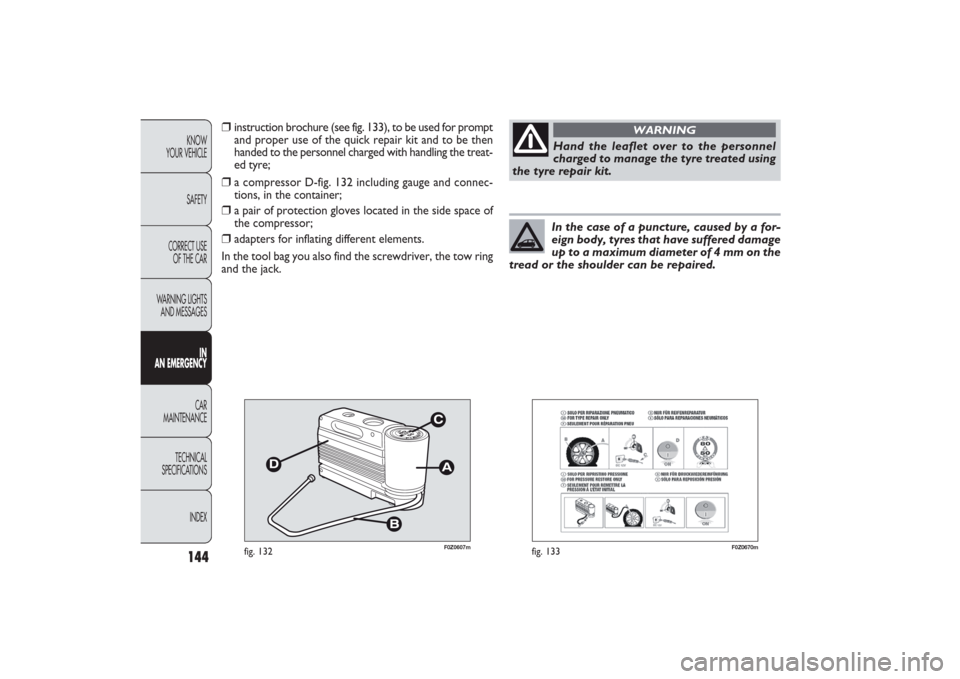 FIAT PANDA 2009 169 / 2.G Owners Manual 144KNOW
YOUR VEHICLE
SAFETY
CORRECT USE 
OF THE CAR
WARNING LIGHTS
AND MESSAGES
IN
AN EMERGENCYCAR
MAINTENANCE
TECHNICAL
SPECIFICATIONS
INDEX
F0Z0670m
fig. 133
Hand the leaflet over to the personnel
c