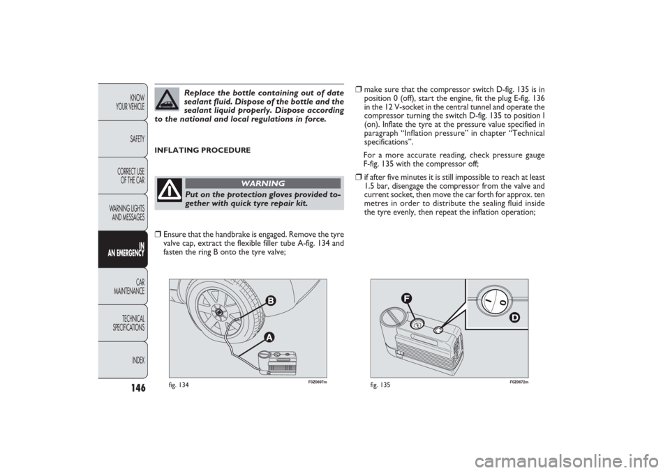 FIAT PANDA 2009 169 / 2.G Owners Manual 146KNOW
YOUR VEHICLE
SAFETY
CORRECT USE 
OF THE CAR
WARNING LIGHTS
AND MESSAGES
IN
AN EMERGENCYCAR
MAINTENANCE
TECHNICAL
SPECIFICATIONS
INDEX
F0Z0697m
fig. 134
F0Z0672m
fig. 135
❒
make sure that the