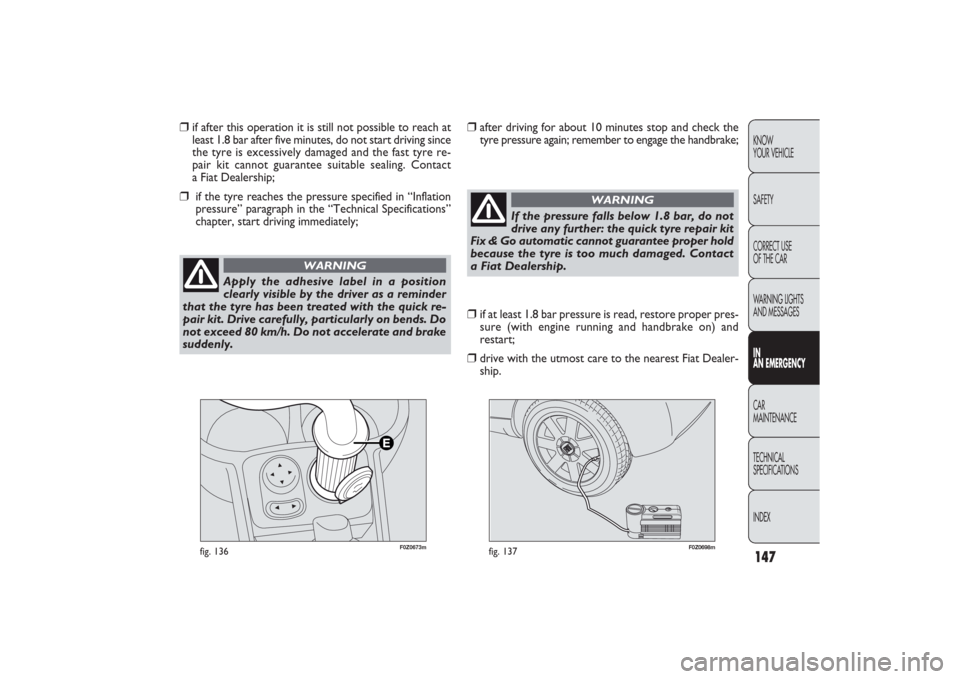 FIAT PANDA 2009 169 / 2.G Owners Manual 147KNOW
YOUR VEHICLE
SAFETY
CORRECT USE 
OF THE CAR
WARNING LIGHTS
AND MESSAGESIN
AN EMERGENCYCAR
MAINTENANCE
TECHNICAL
SPECIFICATIONS
INDEX
F0Z0673m
fig. 136
F0Z0698m
fig. 137
❒
if after this opera