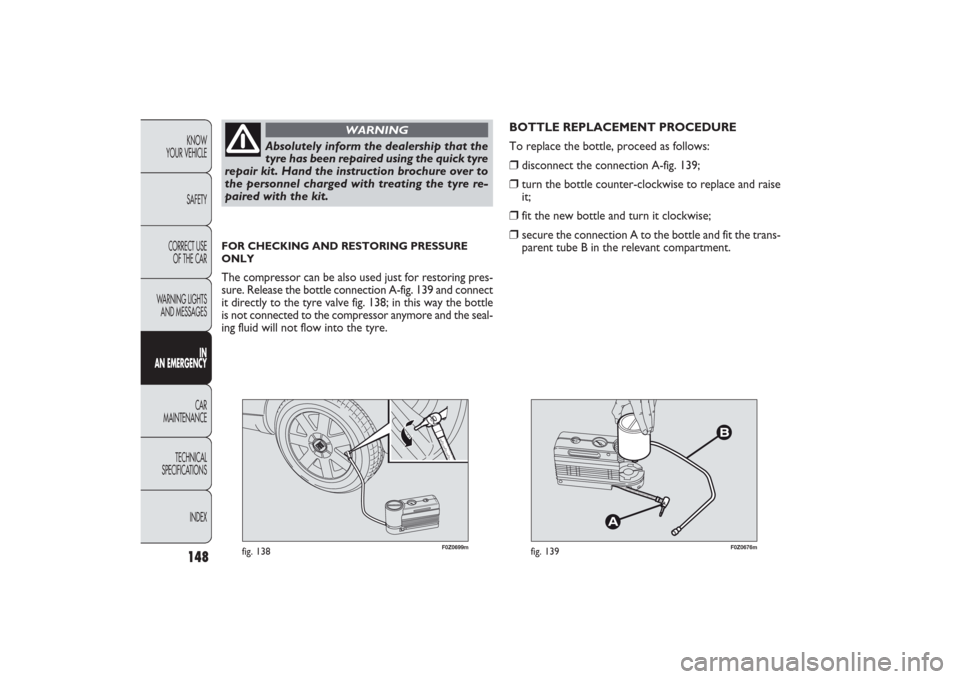 FIAT PANDA 2009 169 / 2.G Owners Manual 148KNOW
YOUR VEHICLE
SAFETY
CORRECT USE 
OF THE CAR
WARNING LIGHTS
AND MESSAGES
IN
AN EMERGENCYCAR
MAINTENANCE
TECHNICAL
SPECIFICATIONS
INDEX
F0Z0699m
fig. 138
F0Z0676m
fig. 139
BOTTLE REPLACEMENT PRO