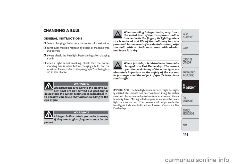 FIAT PANDA 2009 169 / 2.G Owners Manual 149KNOW
YOUR VEHICLE
SAFETY
CORRECT USE 
OF THE CAR
WARNING LIGHTS
AND MESSAGESIN
AN EMERGENCYCAR
MAINTENANCE
TECHNICAL
SPECIFICATIONS
INDEX
CHANGING A BULBGENERAL INSTRUCTIONS❒
Before changing a bu