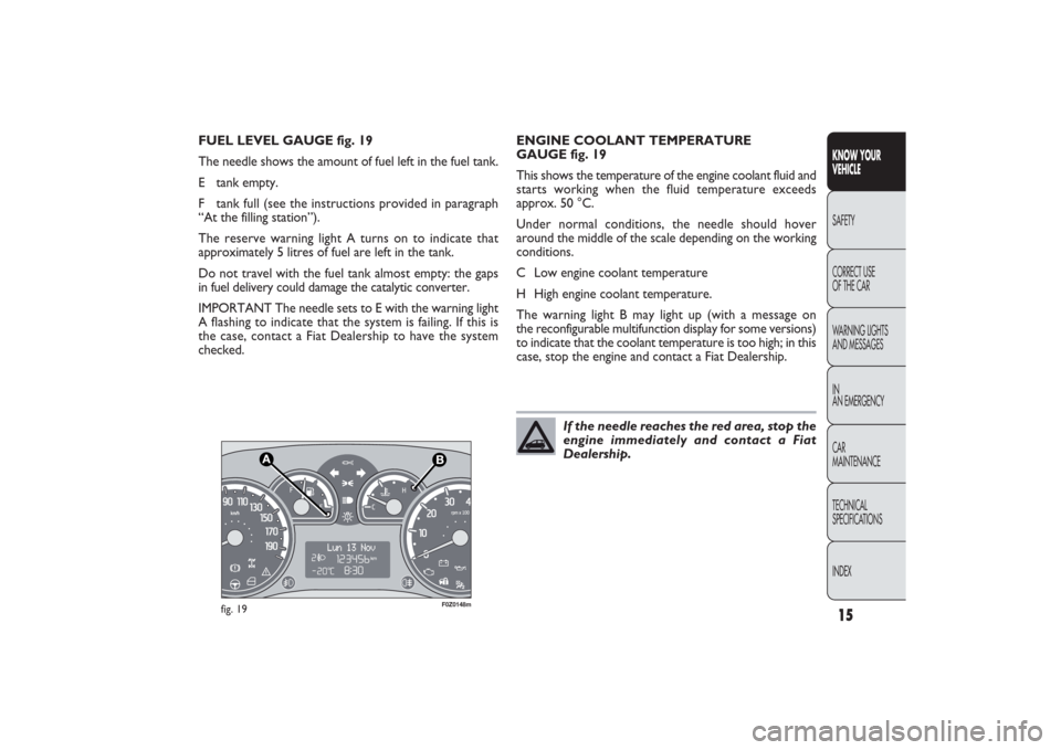 FIAT PANDA 2009 169 / 2.G Owners Manual 15KNOW YOUR 
VEHICLESAFETY
CORRECT USE 
OF THE CAR
WARNING LIGHTS
AND MESSAGES
IN
AN EMERGENCY
CAR
MAINTENANCE
TECHNICAL
SPECIFICATIONS
INDEX
F0Z0148m
fig. 19
ENGINE COOLANT TEMPERATURE 
GAUGE fig. 19