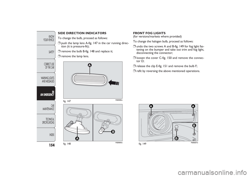 FIAT PANDA 2009 169 / 2.G Owners Manual 154KNOW
YOUR VEHICLE
SAFETY
CORRECT USE 
OF THE CAR
WARNING LIGHTS
AND MESSAGES
IN
AN EMERGENCYCAR
MAINTENANCE
TECHNICAL
SPECIFICATIONS
INDEX
F0Z0095m
fig. 147
F0Z0227m
fig. 149
F0Z0604m
fig. 148
FRON