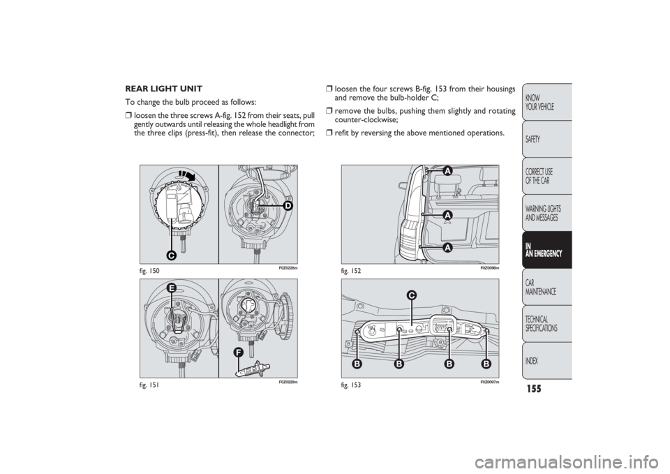 FIAT PANDA 2009 169 / 2.G Owners Manual 155KNOW
YOUR VEHICLE
SAFETY
CORRECT USE 
OF THE CAR
WARNING LIGHTS
AND MESSAGESIN
AN EMERGENCYCAR
MAINTENANCE
TECHNICAL
SPECIFICATIONS
INDEX
F0Z0229m
fig. 151
TOP
OFF
ON
F0Z0228m
fig. 150
F0Z0097m
fig