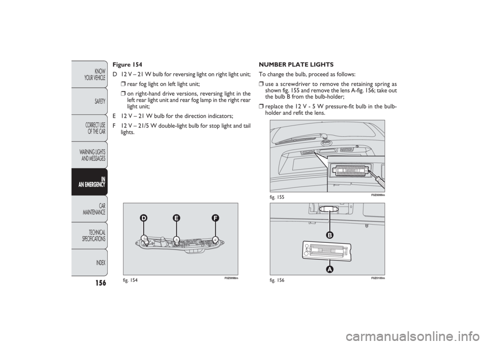 FIAT PANDA 2009 169 / 2.G Owners Manual 156KNOW
YOUR VEHICLE
SAFETY
CORRECT USE 
OF THE CAR
WARNING LIGHTS
AND MESSAGES
IN
AN EMERGENCYCAR
MAINTENANCE
TECHNICAL
SPECIFICATIONS
INDEX
F0Z0099m
fig. 155
F0Z0098m
fig. 154
F0Z0100m
fig. 156
NUMB