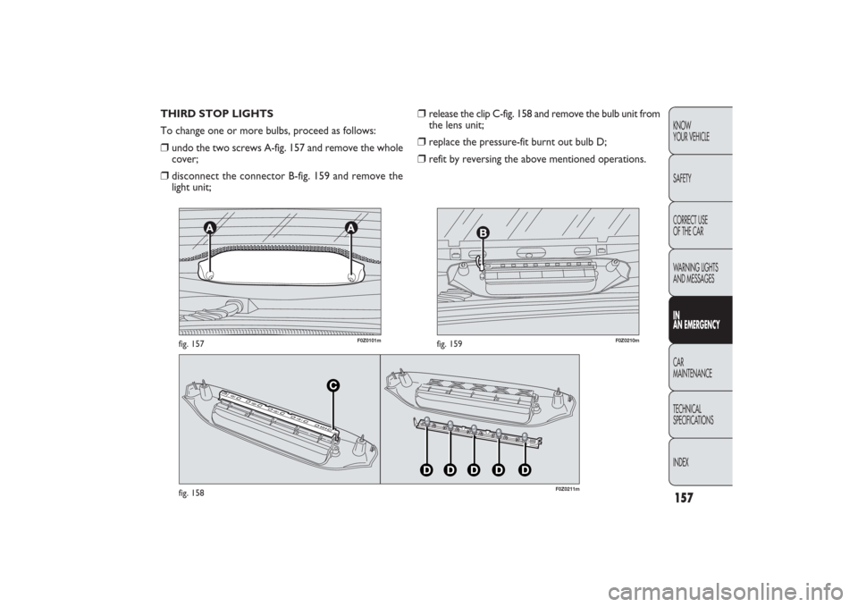 FIAT PANDA 2009 169 / 2.G Owners Manual 157KNOW
YOUR VEHICLE
SAFETY
CORRECT USE 
OF THE CAR
WARNING LIGHTS
AND MESSAGESIN
AN EMERGENCYCAR
MAINTENANCE
TECHNICAL
SPECIFICATIONS
INDEX
F0Z0211m
fig. 158
F0Z0101m
fig. 157
F0Z0210m
fig. 159
❒
r