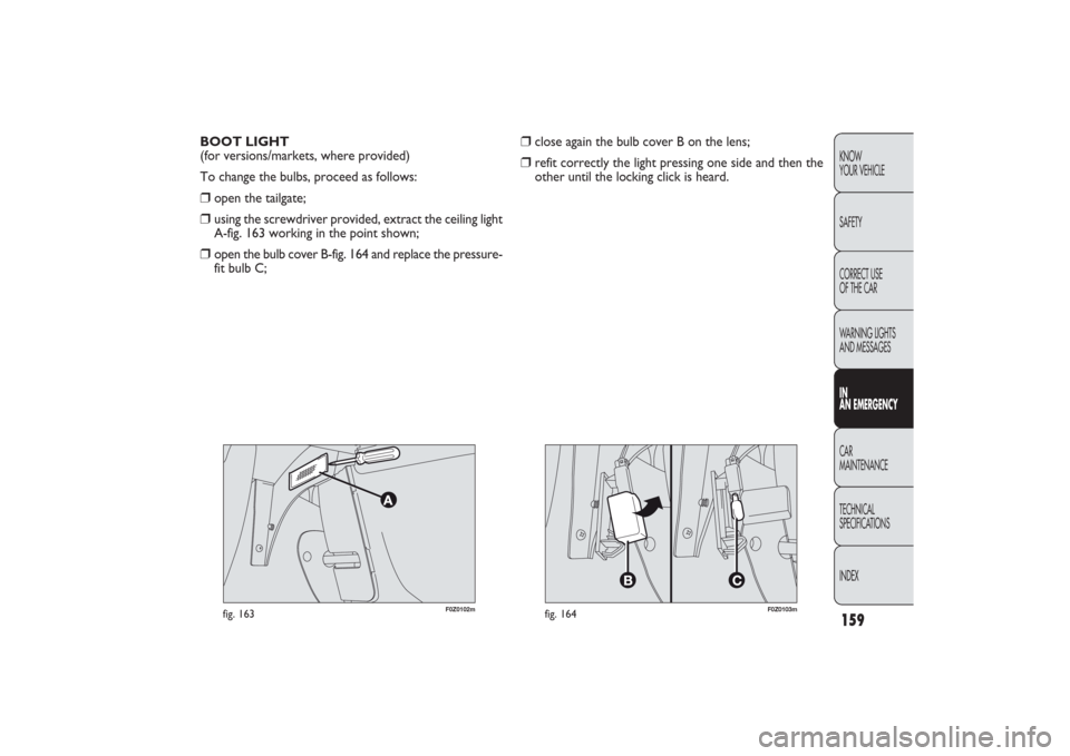 FIAT PANDA 2009 169 / 2.G Owners Manual 159KNOW
YOUR VEHICLE
SAFETY
CORRECT USE 
OF THE CAR
WARNING LIGHTS
AND MESSAGESIN
AN EMERGENCYCAR
MAINTENANCE
TECHNICAL
SPECIFICATIONS
INDEX
F0Z0102m
fig. 163
F0Z0103m
fig. 164
BOOT LIGHT 
(for versio