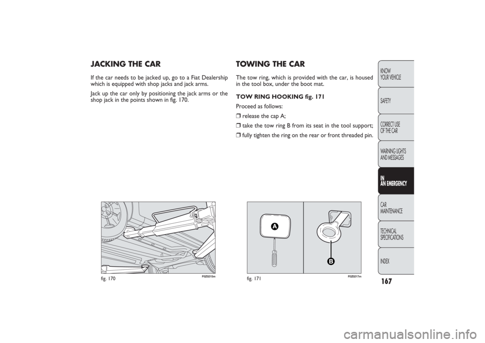 FIAT PANDA 2009 169 / 2.G Owners Manual 167KNOW
YOUR VEHICLE
SAFETY
CORRECT USE
OF THE CAR
WARNING LIGHTS
AND MESSAGESIN
AN EMERGENCYCAR
MAINTENANCE
TECHNICAL
SPECIFICATIONS
INDEX
F0Z0215m
fig. 170
F0Z0217m
fig. 171
TOWING THE CARThe tow r FIAT PANDA 2009 169 / 2.G Owners Manual 167KNOW
YOUR VEHICLE
SAFETY
CORRECT USE
OF THE CAR
WARNING LIGHTS
AND MESSAGESIN
AN EMERGENCYCAR
MAINTENANCE
TECHNICAL
SPECIFICATIONS
INDEX
F0Z0215m
fig. 170
F0Z0217m
fig. 171
TOWING THE CARThe tow r