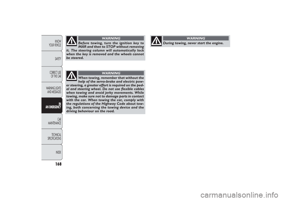 FIAT PANDA 2009 169 / 2.G Owners Manual 168KNOW
YOUR VEHICLE
SAFETY
CORRECT USE 
OF THE CAR
WARNING LIGHTS
AND MESSAGES
IN
AN EMERGENCYCAR
MAINTENANCE
TECHNICAL
SPECIFICATIONS
INDEX
Before towing, turn the ignition key to
MAR and then to ST