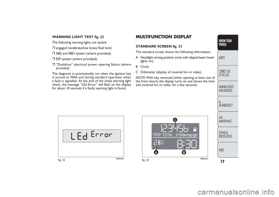 FIAT PANDA 2009 169 / 2.G Owners Manual 17KNOW YOUR 
VEHICLESAFETY
CORRECT USE 
OF THE CAR
WARNING LIGHTS
AND MESSAGES
IN
AN EMERGENCY
CAR
MAINTENANCE
TECHNICAL
SPECIFICATIONS
INDEX
F0Z0185m
fig. 22
F0Z0016m
fig. 23
MULTIFUNCTION DISPLAY ST