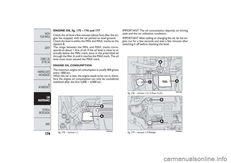 FIAT PANDA 2009 169 / 2.G Owners Manual 176KNOW
YOUR VEHICLE
SAFETY
CORRECT USE 
OF THE CAR
WARNING LIGHTS
AND MESSAGES
IN
AN EMERGENCYCAR
MAINTENANCE
TECHNICAL
SPECIFICATIONS
INDEX
F0Z0184m
fig. 175 – version 1.1
F0Z0262m
fig. 177 – ve